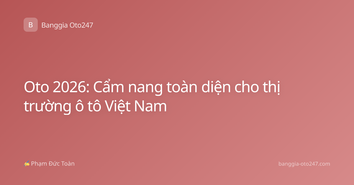 Oto 2026: Cẩm nang toàn diện cho thị trường ô tô Việt Nam