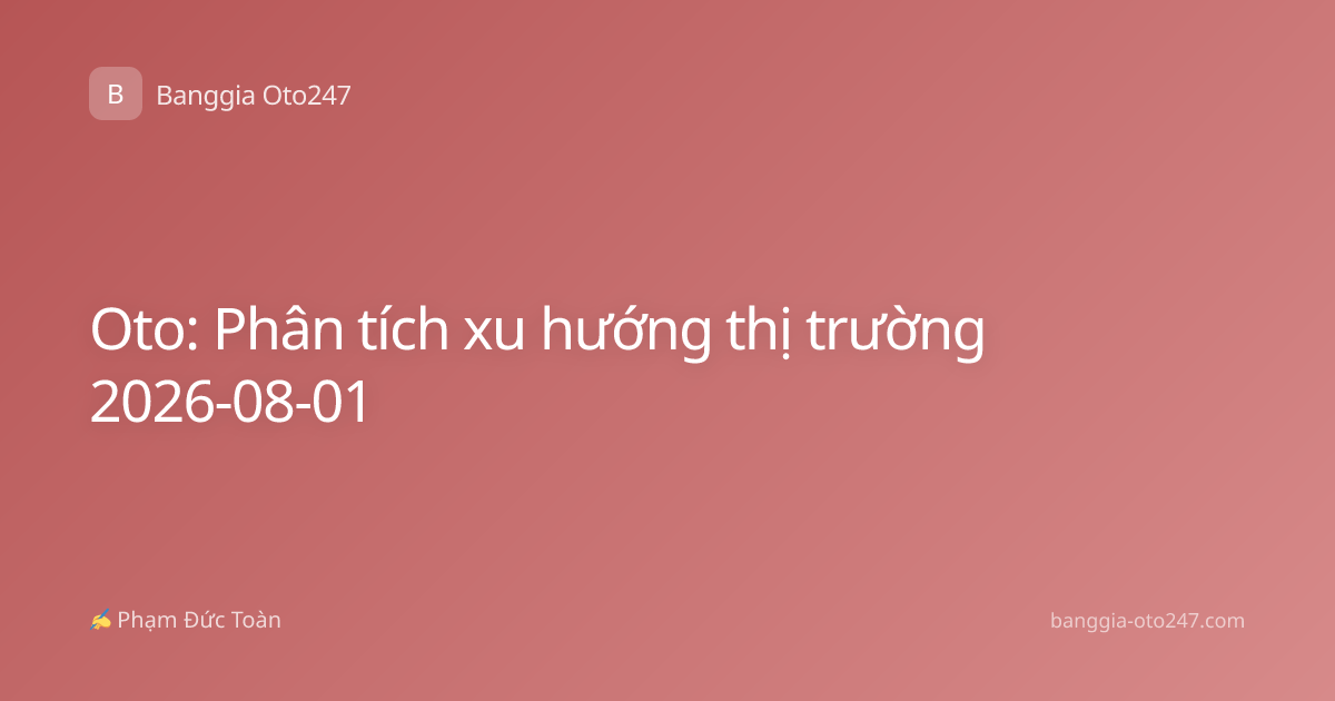 Oto: Phân tích xu hướng thị trường 2026-08-01